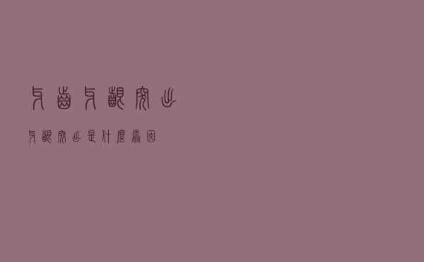 牙齿牙龈突出（牙龈突出是什么原因）