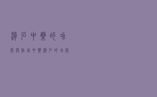 滑石中药的功效与作用（中药滑石的功效是什么）