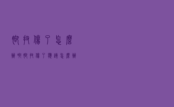 脚扭伤了怎么办啊（脚扭伤了应该怎么办）
