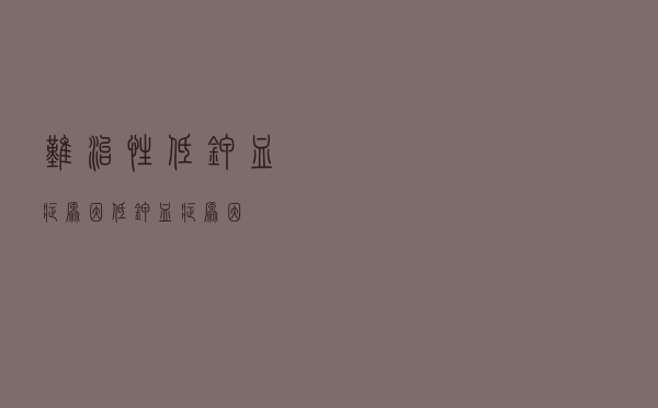 难治性低钾血症原因（低钾血症原因）