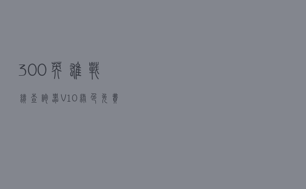 300英雄战绩查询器 V10 绿色免费版（300英雄战绩查询器 V10 绿色免费版功能简介）