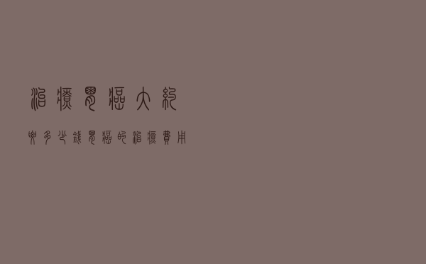 治疗胃癌大约要多少钱（胃癌的治疗费用是多少钱）