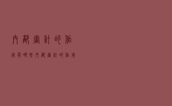 内部审计的作用有哪些（内部审计的作用是什么）