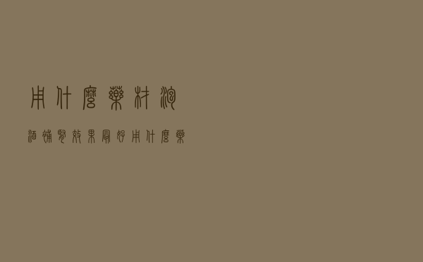 用什么药材泡酒补肾效果最好（用什么药材泡酒补肾）