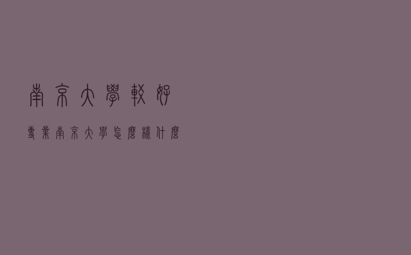 南京大学较好专业（南京大学怎么样 什么专业好）