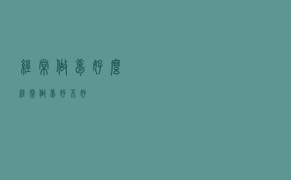 经常做梦好么（经常做梦好不好）