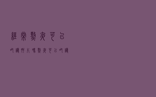 经常熬夜可以吃护肝片吗（熬夜可以吃护肝片吗）