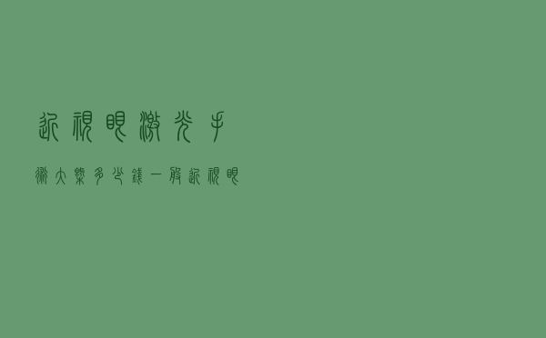 近视眼激光手术大概多少钱（一般近视眼做激光手术要多少钱）
