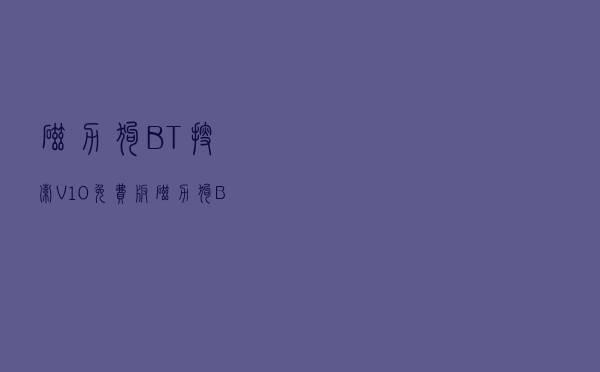磁力狗BT搜索 V10 免费版（磁力狗BT搜索 V10 免费版功能简介）