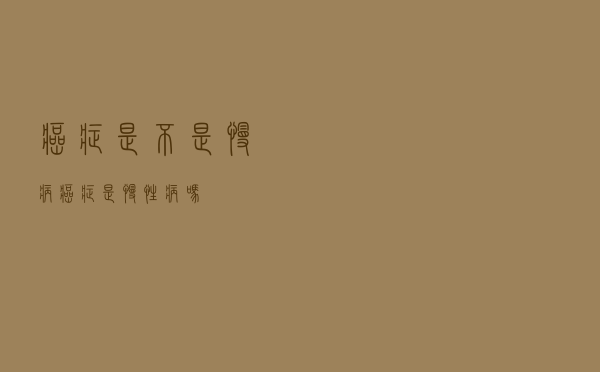 癌症是不是慢病（癌症是慢性病吗）