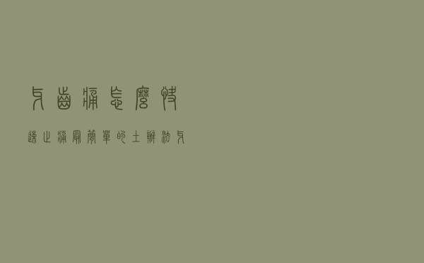牙齿痛怎么快速止痛最简单的土办法（牙齿痛怎么快速止痛）