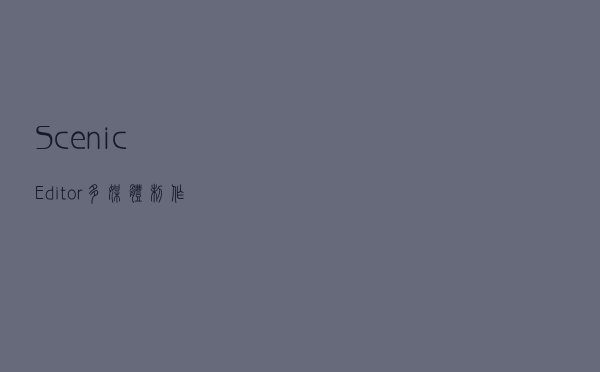 ScenicEditor(多媒体制作软件) V202 官方版（ScenicEditor(多媒体制作软件) V202 官方版功能简介）