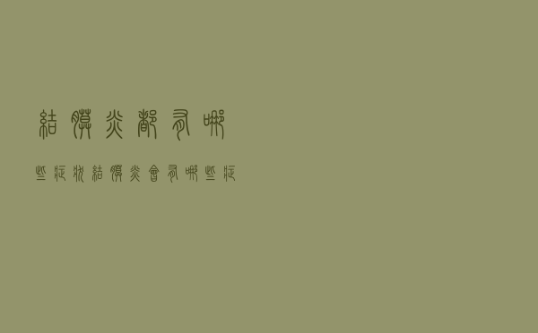 结膜炎都有哪些症状（结膜炎会有哪些症状）