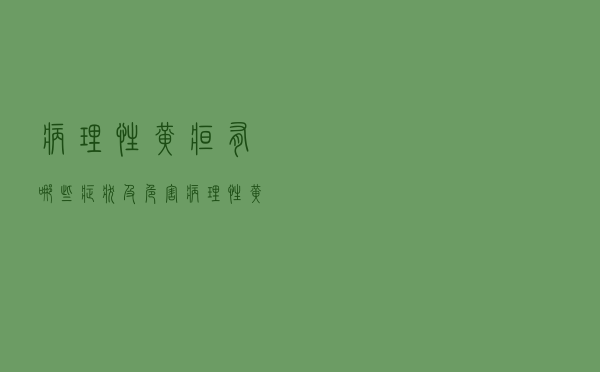 病理性黄疸有哪些症状及危害（病理性黄疸有哪些症状）