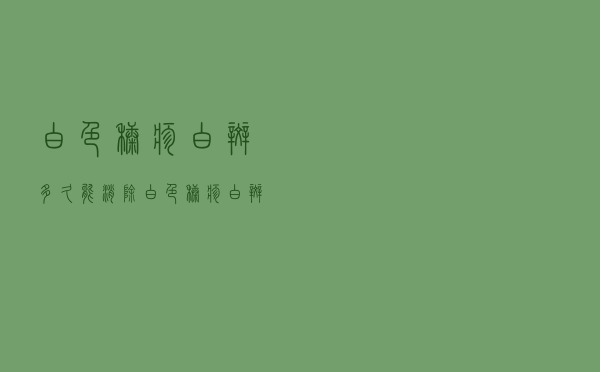 白色糠疹白斑多久能消除（白色糠疹白斑多久能消）