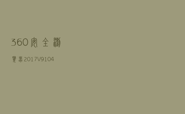 360安全浏览器2017 V910432 官方正式版（360安全浏览器2017 V910432 官方正式版功能简介）