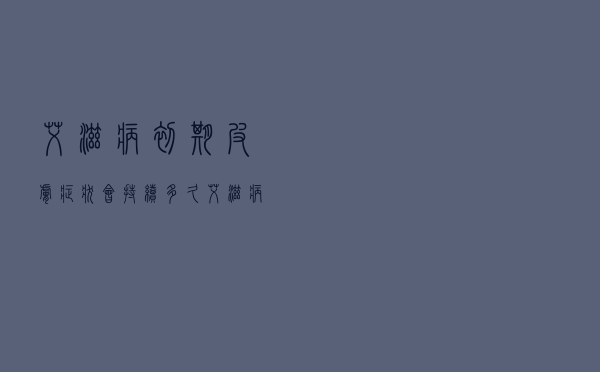 艾滋病初期皮肤症状会持续多久（艾滋病初期皮肤症状）