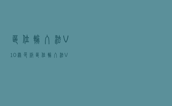区位输入法 V10 绿色版（区位输入法 V10 绿色版功能简介）