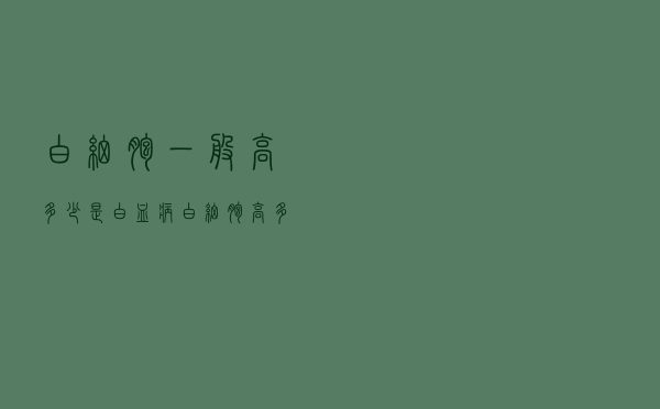 白细胞一般高多少是白血病（白细胞高多少是白血病）