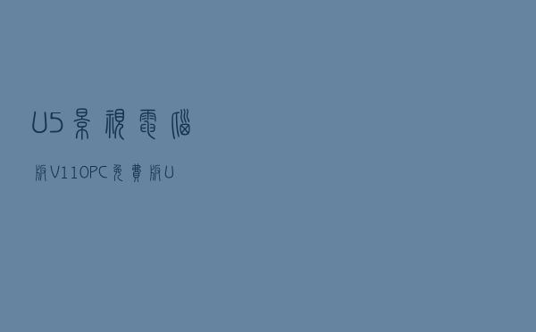 U5影视电脑版 V110 PC免费版（U5影视电脑版 V110 PC免费版功能简介）