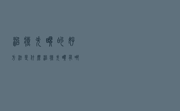 治疗失眠的好方法是什么（治疗失眠有哪些方法）