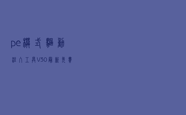pe模式驱动注入工具 V30 最新免费版（pe模式驱动注入工具 V30 最新免费版功能简介）