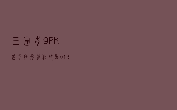 三国志9PK威力加强版修改器 V13 绿色免费版（三国志9PK威力加强版修改器 V13 绿色免费版功能简介）