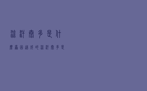 流汗太多是什么原因造成的（流汗太多是什么原因）