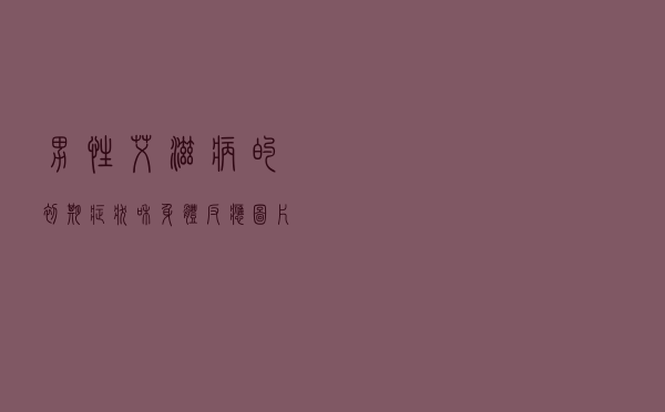 男性艾滋病的初期症状和身体反应图片（男性艾滋病的初期症状）