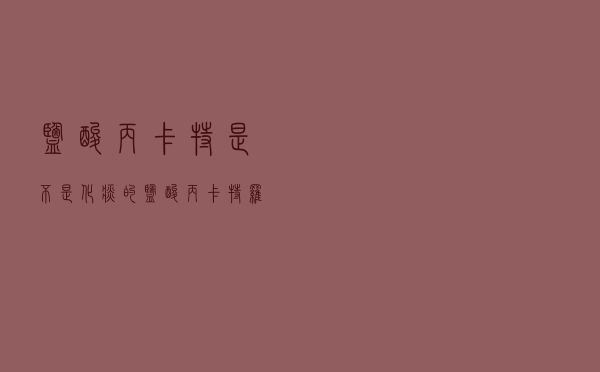 盐酸丙卡特是不是化痰的（盐酸丙卡特罗是化痰的吗）