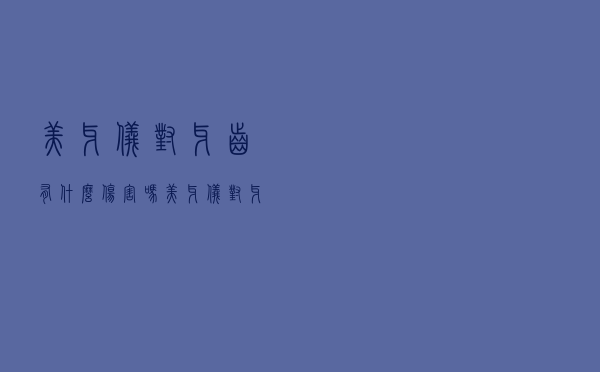 美牙仪对牙齿有什么伤害吗（美牙仪对牙齿有什么伤害）