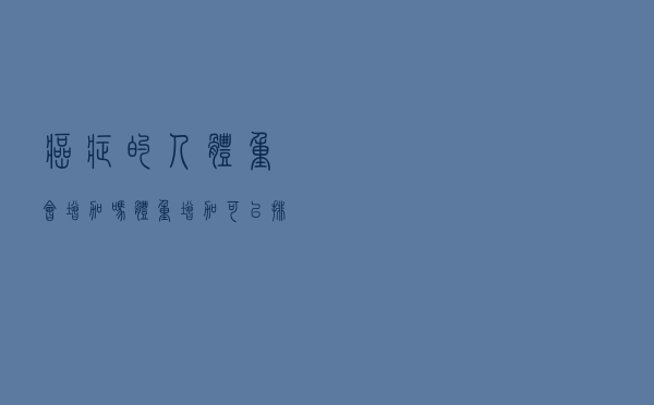癌症的人体重会增加吗（体重增加可以排除癌症吗）