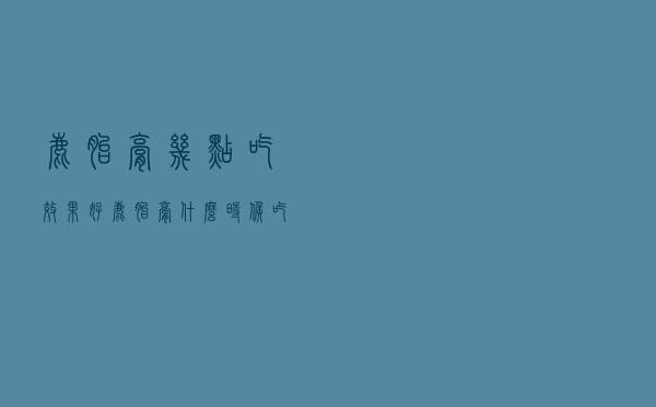 鹿胎膏几点吃效果好（鹿胎膏什么时候吃最好）