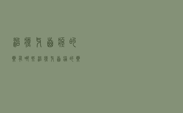 治疗牙齿疼的药有哪些（治疗牙齿痛的药有哪些）
