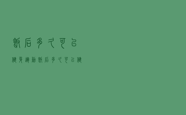 饭后多久可以健身运动（饭后多久可以健身）