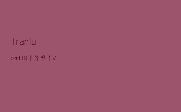 TranlucentTB中文补丁 V10 免费版（TranlucentTB中文补丁 V10 免费版功能简介）