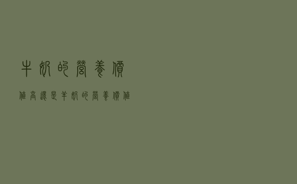 牛奶的营养价值高还是羊奶的营养价值高（牛奶的营养价值）