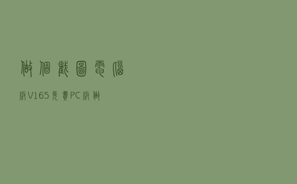 做个截图电脑版 V165 免费PC版（做个截图电脑版 V165 免费PC版功能简介）
