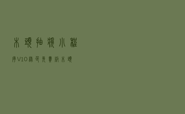 木头抽奖小程序 V10 绿色免费版（木头抽奖小程序 V10 绿色免费版功能简介）