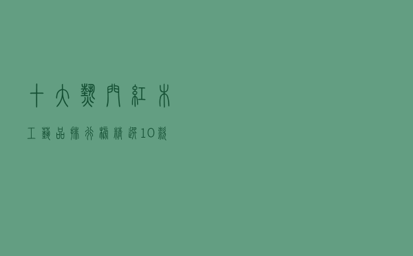 十大热门红木工艺品排行榜（精选10款红木工艺品摆件推荐）
