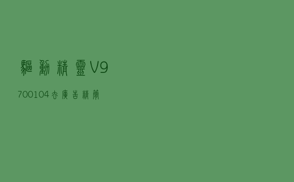 驱动精灵 V9700104 去广告精简版（驱动精灵 V9700104 去广告精简版功能简介）