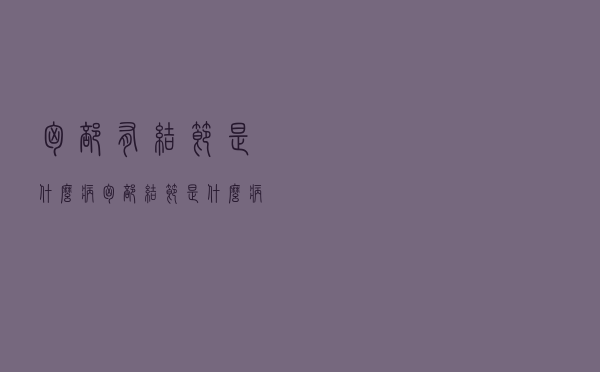 胸部有结节是什么病（胸部结节是什么病）