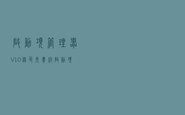启动项管理器 V10 绿色免费版（启动项管理器 V10 绿色免费版功能简介）