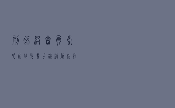 刷超级会员永久网站免费手机版（刷超级会员永久）