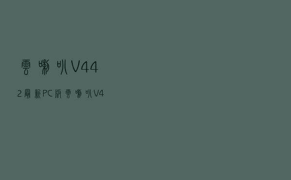云喇叭 V442 最新PC版（云喇叭 V442 最新PC版功能简介）