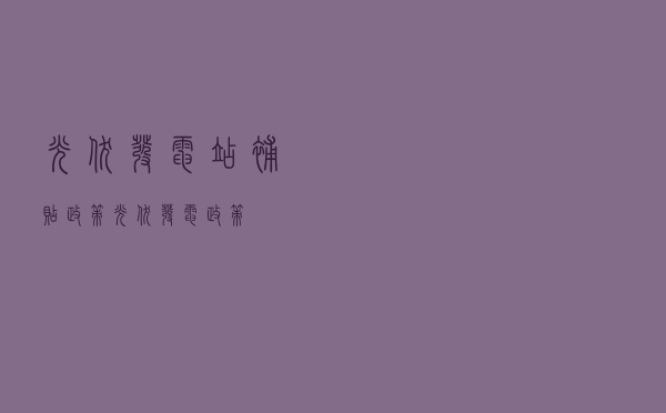 光伏发电站补贴政策（光伏发电政策）