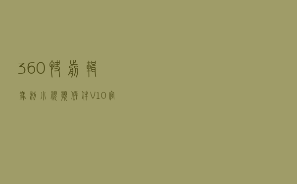 360快剪辑录制小视频软件 V10 官方版（360快剪辑录制小视频软件 V10 官方版功能简介）