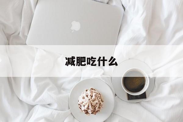 减肥吃什么(减肥吃什么药)