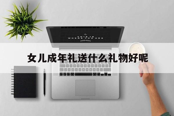 女儿成年礼送什么礼物好呢(女儿高三成人礼送什么花合适)