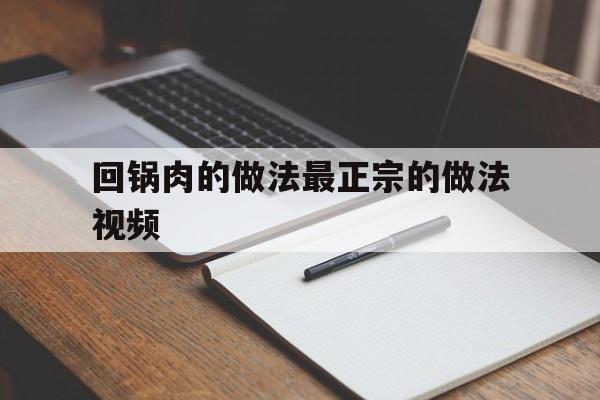 回锅肉的做法最正宗的做法视频(回锅肉的做法最正宗的做法视频红烧肉)